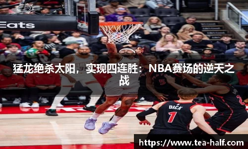 猛龙绝杀太阳，实现四连胜：NBA赛场的逆天之战