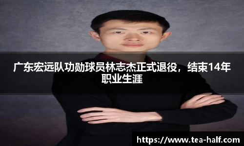 广东宏远队功勋球员林志杰正式退役，结束14年职业生涯