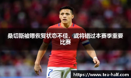 桑切斯被曝恢复状态不佳，或将错过本赛季重要比赛
