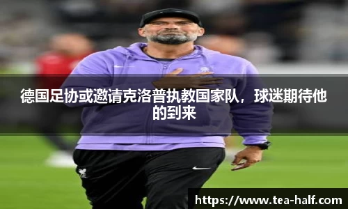 德国足协或邀请克洛普执教国家队，球迷期待他的到来