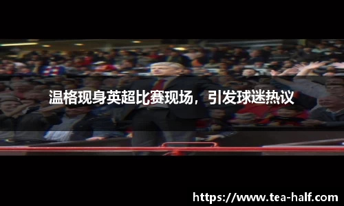 温格现身英超比赛现场，引发球迷热议