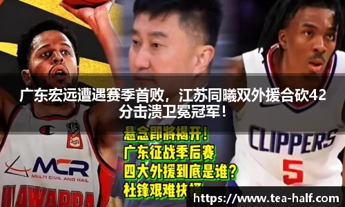 广东宏远遭遇赛季首败，江苏同曦双外援合砍42分击溃卫冕冠军！