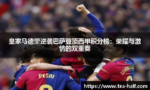 皇家马德里逆袭巴萨登顶西甲积分榜：荣耀与激情的双重奏