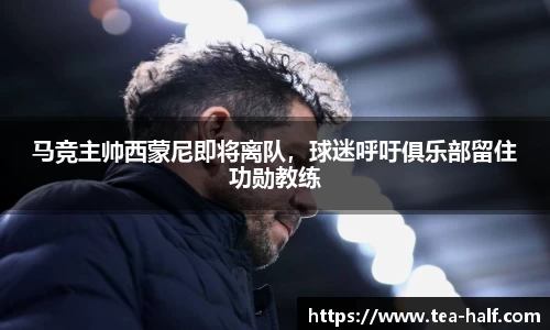 马竞主帅西蒙尼即将离队，球迷呼吁俱乐部留住功勋教练