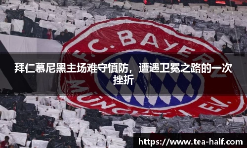 拜仁慕尼黑主场难守慎防，遭遇卫冕之路的一次挫折