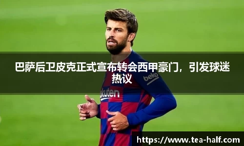 巴萨后卫皮克正式宣布转会西甲豪门，引发球迷热议