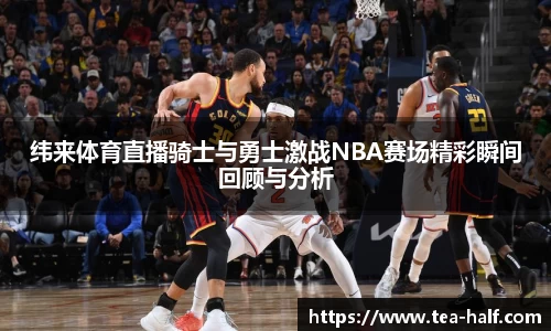 纬来体育直播骑士与勇士激战NBA赛场精彩瞬间回顾与分析