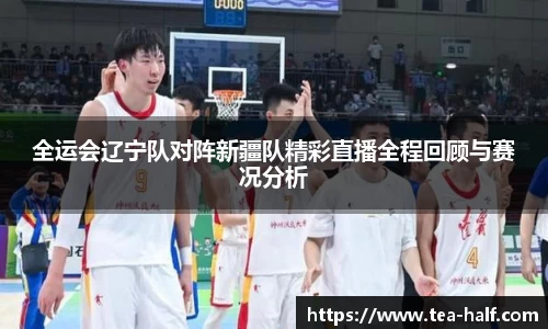 全运会辽宁队对阵新疆队精彩直播全程回顾与赛况分析