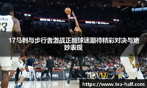 17马刺与步行者激战正酣球迷期待精彩对决与绝妙表现