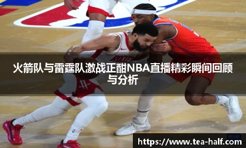 火箭队与雷霆队激战正酣NBA直播精彩瞬间回顾与分析