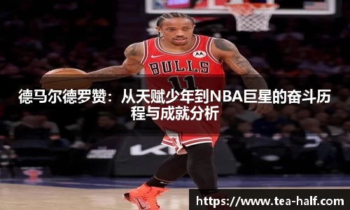 德马尔德罗赞：从天赋少年到NBA巨星的奋斗历程与成就分析