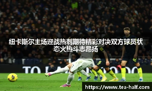 纽卡斯尔主场迎战热刺期待精彩对决双方球员状态火热斗志昂扬