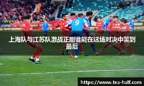 上海队与江苏队激战正酣谁能在这场对决中笑到最后