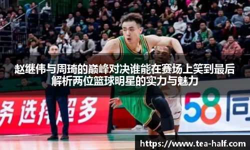 赵继伟与周琦的巅峰对决谁能在赛场上笑到最后解析两位篮球明星的实力与魅力