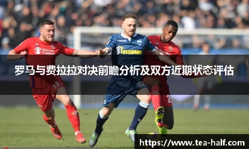 罗马与费拉拉对决前瞻分析及双方近期状态评估