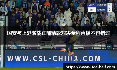国安与上港激战正酣精彩对决全程直播不容错过
