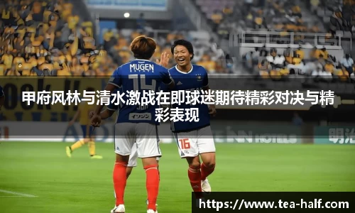 甲府风林与清水激战在即球迷期待精彩对决与精彩表现
