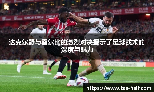 达克尔野与霍尔比的激烈对决揭示了足球战术的深度与魅力