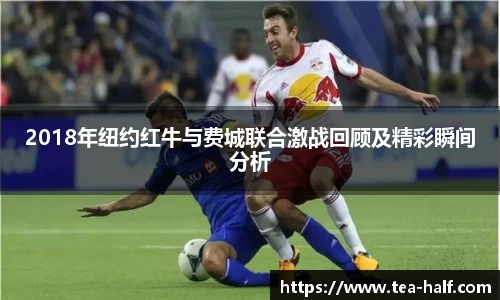 2018年纽约红牛与费城联合激战回顾及精彩瞬间分析