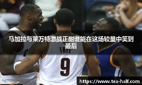 马加拉与莱万特激战正酣谁能在这场较量中笑到最后
