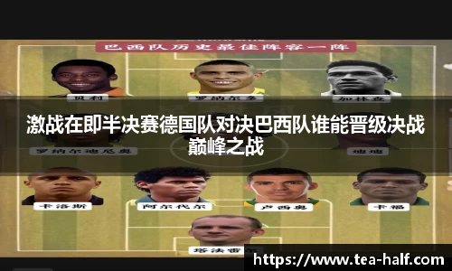 激战在即半决赛德国队对决巴西队谁能晋级决战巅峰之战