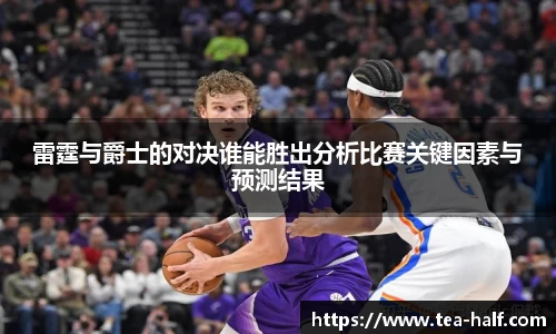 雷霆与爵士的对决谁能胜出分析比赛关键因素与预测结果