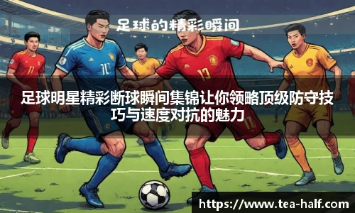 足球明星精彩断球瞬间集锦让你领略顶级防守技巧与速度对抗的魅力