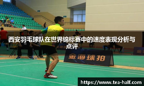 西安羽毛球队在世界锦标赛中的速度表现分析与点评
