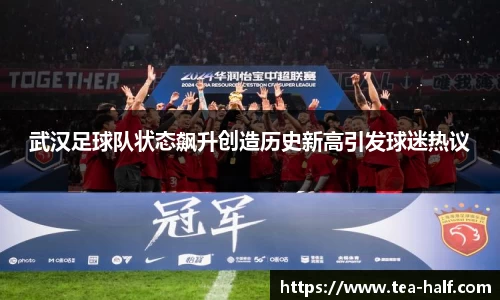 武汉足球队状态飙升创造历史新高引发球迷热议