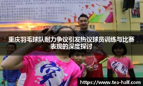 重庆羽毛球队耐力争议引发热议球员训练与比赛表现的深度探讨