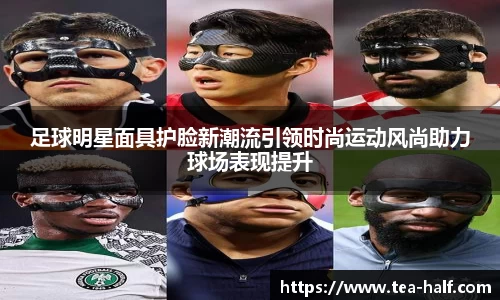 足球明星面具护脸新潮流引领时尚运动风尚助力球场表现提升