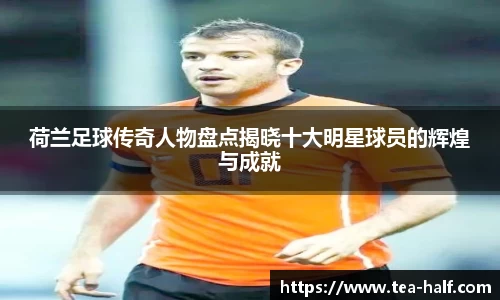 荷兰足球传奇人物盘点揭晓十大明星球员的辉煌与成就