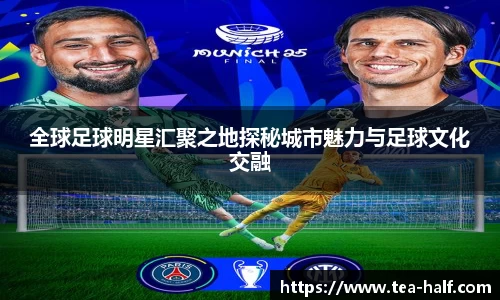 全球足球明星汇聚之地探秘城市魅力与足球文化交融