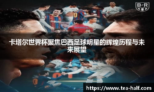 卡塔尔世界杯聚焦巴西足球明星的辉煌历程与未来展望