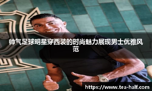 帅气足球明星穿西装的时尚魅力展现男士优雅风范