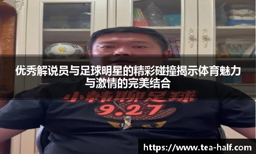 优秀解说员与足球明星的精彩碰撞揭示体育魅力与激情的完美结合